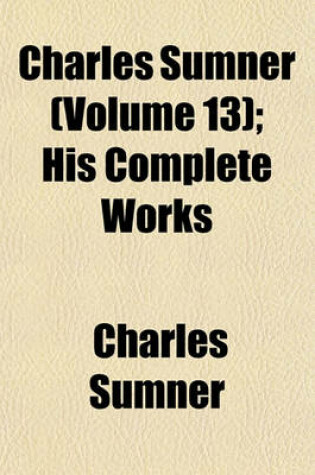 Cover of Charles Sumner (Volume 13); His Complete Works