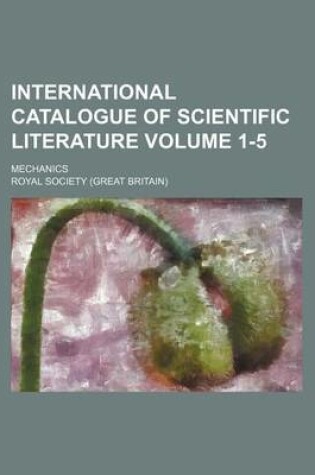 Cover of International Catalogue of Scientific Literature Volume 1-5; Mechanics