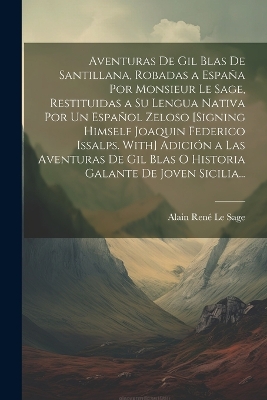 Book cover for Aventuras De Gil Blas De Santillana, Robadas a España Por Monsieur Le Sage, Restituidas a Su Lengua Nativa Por Un Español Zeloso [Signing Himself Joaquin Federico Issalps. With] Adición a Las Aventuras De Gil Blas O Historia Galante De Joven Sicilia...