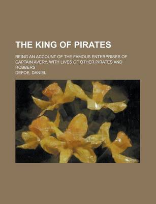 Book cover for The King of Pirates; Being an Account of the Famous Enterprises of Captain Avery, with Lives of Other Pirates and Robbers