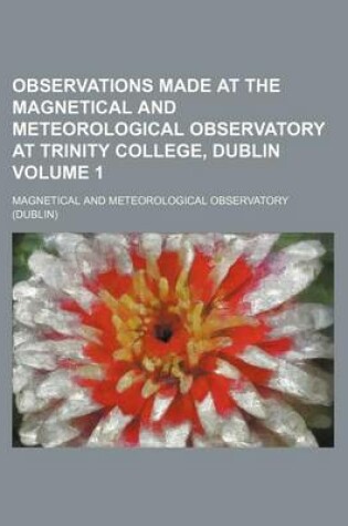 Cover of Observations Made at the Magnetical and Meteorological Observatory at Trinity College, Dublin Volume 1