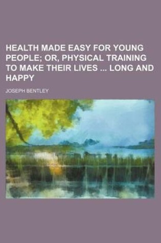 Cover of Health Made Easy for Young People; Or, Physical Training to Make Their Lives Long and Happy