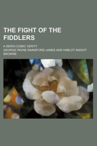 Cover of The Fight of the Fiddlers; A Serio-Comic Verity