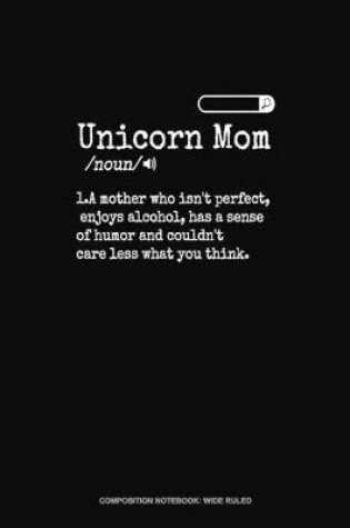 Cover of Unicorn Mom /Noun/ 1.A Mother Who Isn't Perfect, Enjoys Alcohol, Has A Sense Of Humor And Couldn't Care Less What You Think