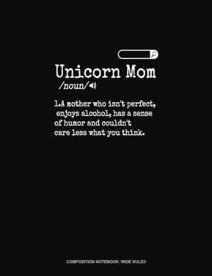 Book cover for Unicorn Mom /Noun/ 1.A Mother Who Isn't Perfect, Enjoys Alcohol, Has A Sense Of Humor And Couldn't Care Less What You Think