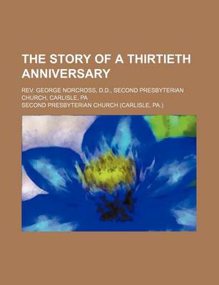 Book cover for The Story of a Thirtieth Anniversary; REV. George Norcross, D.D., Second Presbyterian Church, Carlisle, Pa