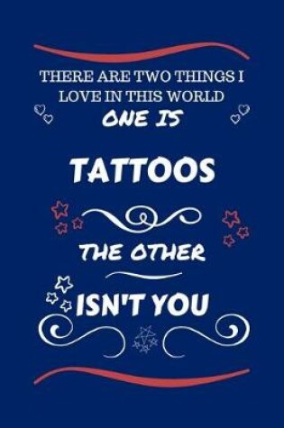 Cover of There Are Two Things I Love In This World One Is Tattoos The Other Isn't You