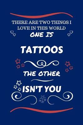 Book cover for There Are Two Things I Love In This World One Is Tattoos The Other Isn't You