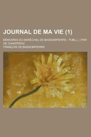 Cover of Journal de Ma Vie; Memoires Du Marechal de Bassompierre; Publ.[...] Par de Chanterac (1 )
