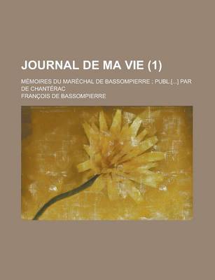 Book cover for Journal de Ma Vie; Memoires Du Marechal de Bassompierre; Publ.[...] Par de Chanterac (1 )