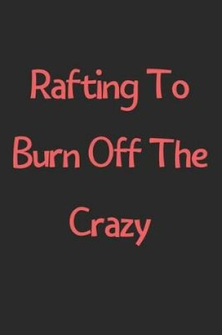 Cover of Rafting To Burn Off The Crazy