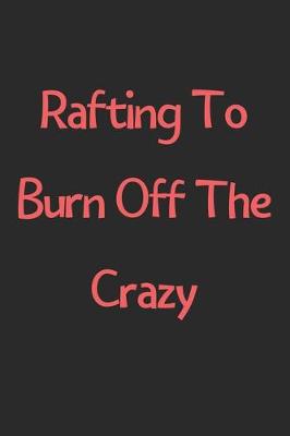 Book cover for Rafting To Burn Off The Crazy