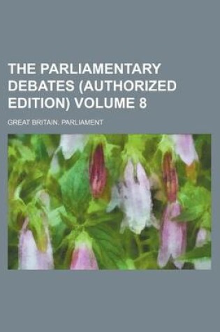 Cover of The Parliamentary Debates (Authorized Edition) Volume 8
