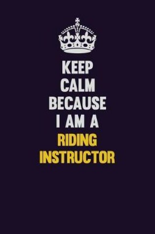 Cover of Keep Calm Because I Am A Riding Instructor