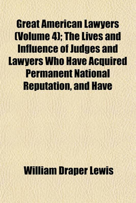 Book cover for Great American Lawyers (Volume 4); The Lives and Influence of Judges and Lawyers Who Have Acquired Permanent National Reputation, and Have