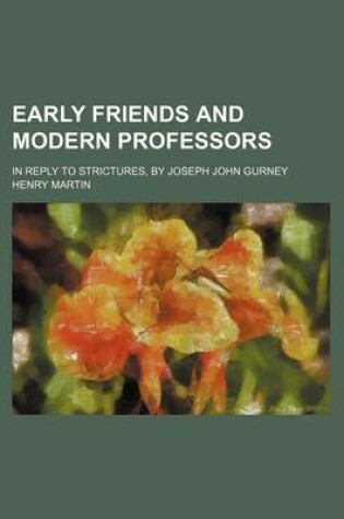 Cover of Early Friends and Modern Professors; In Reply to Strictures, by Joseph John Gurney