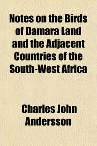 Cover of Notes on the Birds of Damara Land and the Adjacent Countries of the South-West Africa