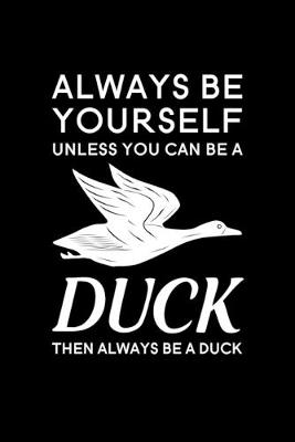 Book cover for Always Be Yourself Unless You Can Be A Duck Then Always Be A Duck