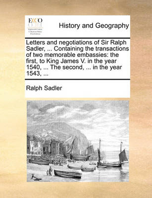 Book cover for Letters and Negotiations of Sir Ralph Sadler, ... Containing the Transactions of Two Memorable Embassies