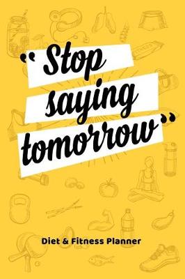 Book cover for Stop Saying Tomorrow Diet & Fitness Planner Food Journal and Activity Log to Track Your Eating and Exercise for Weight Loss