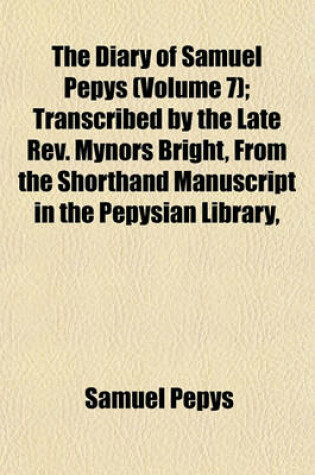 Cover of The Diary of Samuel Pepys (Volume 7); Transcribed by the Late REV. Mynors Bright, from the Shorthand Manuscript in the Pepysian Library,