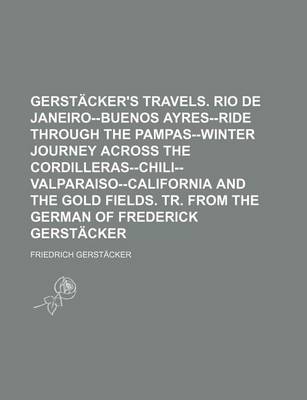 Book cover for Gerstacker's Travels. Rio de Janeiro--Buenos Ayres--Ride Through the Pampas--Winter Journey Across the Cordilleras--Chili--Valparaiso--California and the Gold Fields. Tr. from the German of Frederick Gerstacker