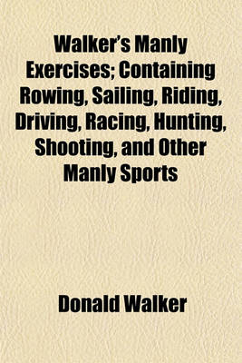 Book cover for Walker's Manly Exercises; Containing Rowing, Sailing, Riding, Driving, Racing, Hunting, Shooting, and Other Manly Sports