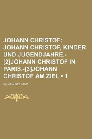 Cover of Johann Christof (1); Johann Christof, Kinder Und Jugendjahre.-[2]johann Christof in Paris.-[3]johann Christof Am Ziel