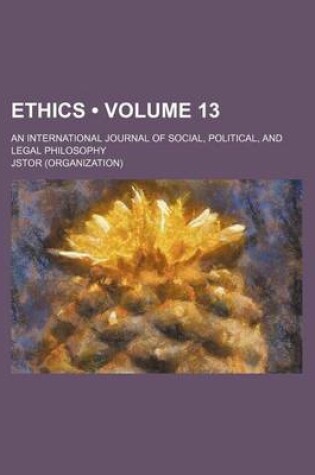 Cover of Ethics; An International Journal of Social, Political, and Legal Philosophy Volume 13