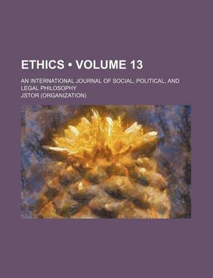Book cover for Ethics; An International Journal of Social, Political, and Legal Philosophy Volume 13