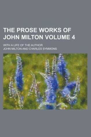 Cover of The Prose Works of John Milton; With a Life of the Author Volume 4