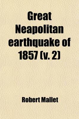 Book cover for Great Neapolitan Earthquake of 1857 Volume 2; The First Principles of Observational Seismology as Developed in the Report to the Royal Society of London of the Expedition Made by Command of the Society Into the Interior of the Kingdom of Naples, to Invest