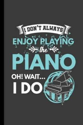 Cover of I Don't Always Enjoy Playing The Piano Oh! Wait... I Do