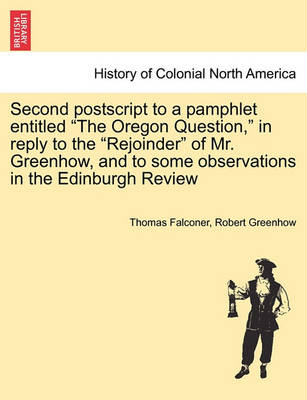 Book cover for Second PostScript to a Pamphlet Entitled the Oregon Question, in Reply to the Rejoinder of Mr. Greenhow, and to Some Observations in the Edinburgh Review