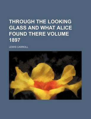 Book cover for Through the Looking Glass and What Alice Found There Volume 1897