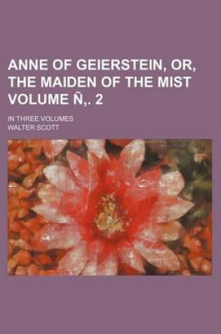 Cover of Anne of Geierstein, Or, the Maiden of the Mist Volume N . 2; In Three Volumes