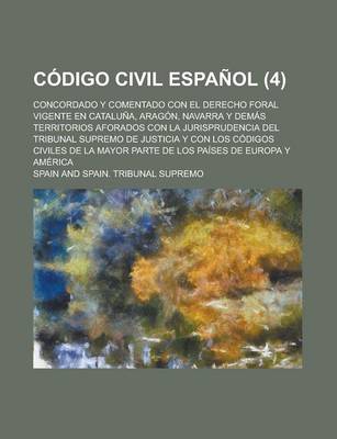 Book cover for Codigo Civil Espanol; Concordado y Comentado Con El Derecho Foral Vigente En Cataluna, Aragon, Navarra y Demas Territorios Aforados Con La Jurisprudencia del Tribunal Supremo de Justicia y Con Los Codigos Civiles de La Mayor Parte (4)