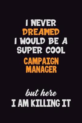 Book cover for I Never Dreamed I would Be A Super Cool Campaign Manager But Here I Am Killing It