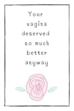 Cover of Your Vagina Deserved So Much Better Anyway