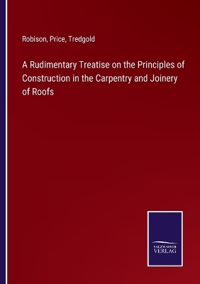 Book cover for A Rudimentary Treatise on the Principles of Construction in the Carpentry and Joinery of Roofs