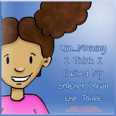 Um... Mommy, I Think I Flushed My Brother Down the Toilet by Jeff Rivera