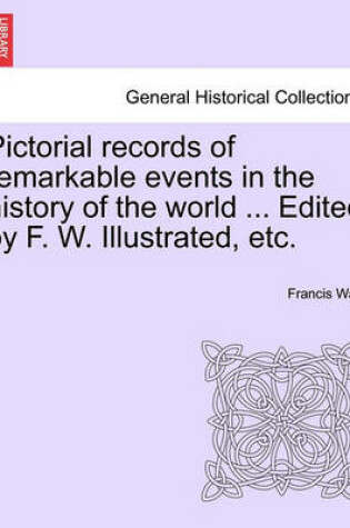 Cover of Pictorial Records of Remarkable Events in the History of the World ... Edited by F. W. Illustrated, Etc.