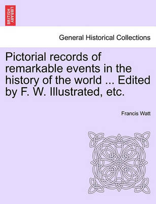 Book cover for Pictorial Records of Remarkable Events in the History of the World ... Edited by F. W. Illustrated, Etc.