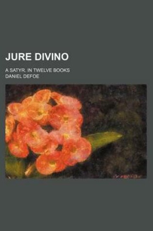 Cover of Jure Divino; A Satyr. in Twelve Books