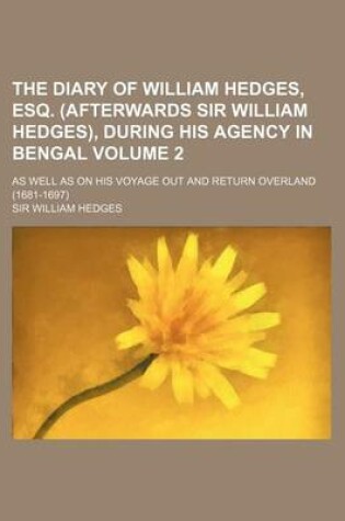 Cover of The Diary of William Hedges, Esq. (Afterwards Sir William Hedges), During His Agency in Bengal Volume 2; As Well as on His Voyage Out and Return Overl