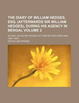 Book cover for The Diary of William Hedges, Esq. (Afterwards Sir William Hedges), During His Agency in Bengal Volume 2; As Well as on His Voyage Out and Return Overl