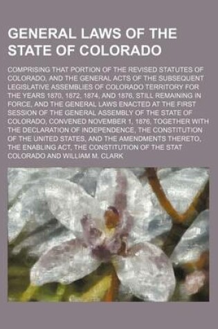 Cover of General Laws of the State of Colorado; Comprising That Portion of the Revised Statutes of Colorado, and the General Acts of the Subsequent Legislative