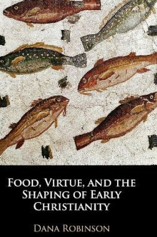 Cover of Food, Virtue, and the Shaping of Early Christianity