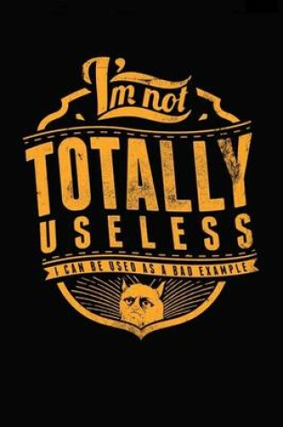 Cover of I'm Not Totally Useless; I Can Be Used as a Bad Example Journal