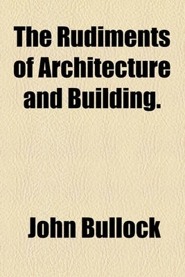 Book cover for The Rudiments of Architecture and Building.